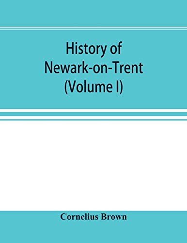 Stock image for History of Newark-on-Trent; being the life story of an ancient town (Volume I) for sale by Lucky's Textbooks