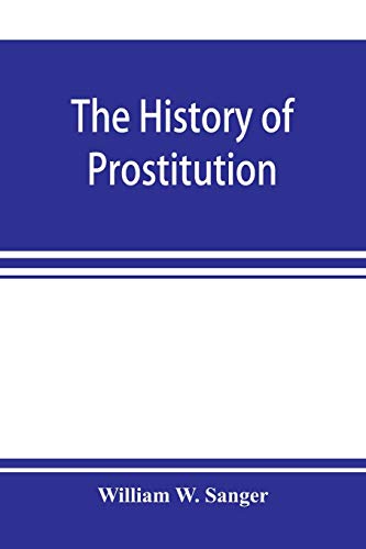 Imagen de archivo de The history of prostitution: its extent, causes, and effects throughout the world; [Being an official report to the Board of alms-house governors of the city of New York] a la venta por Lucky's Textbooks