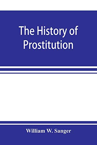 Stock image for The history of prostitution: its extent, causes, and effects throughout the world; [Being an official report to the Board of alms-house governors of the city of New York] for sale by Lucky's Textbooks