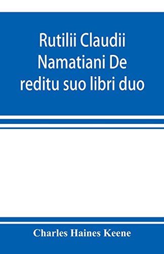 Stock image for Rutilii Claudii Namatiani De reditu suo libri duo: the home-coming of Rutilius Claudius Namatianus from Rome to Gaul in the year 416 A.D. for sale by Books Puddle