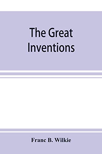 Imagen de archivo de The great inventions: their history, from the earliest period to the present. Their influence on civilization, accompanied by sketches of lives of the . labors, their hardships and their triumphs a la venta por Lucky's Textbooks