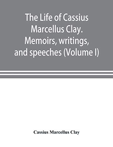 Imagen de archivo de The life of Cassius Marcellus Clay. Memoirs, writings, and speeches, showing his conduct in the overthrow of American slavery, the salvation of the . of the autonomy of the states (Volume I) a la venta por Lucky's Textbooks