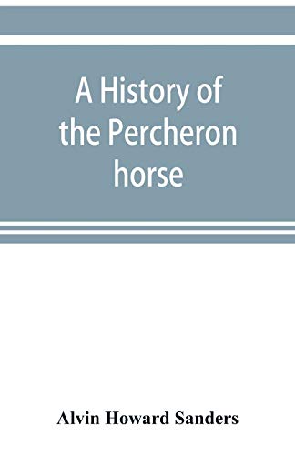 Stock image for A history of the Percheron horse : including hitherto unpublished data concerning the origin and development of the modern type of heavy draft, drawn for sale by Chiron Media