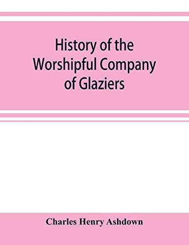 Beispielbild fr History of the Worshipful Company of Glaziers of the City of London otherwise the Company of Glaziers and Printers of Glass zum Verkauf von Lucky's Textbooks