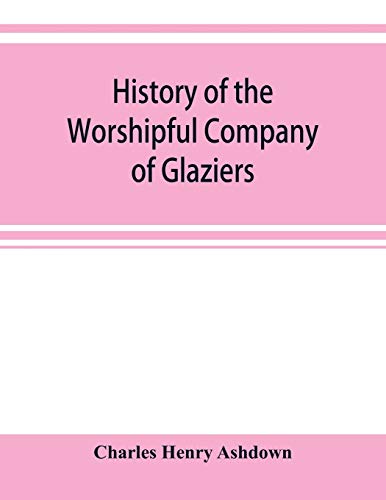 9789353920715: History of the Worshipful Company of Glaziers of the City of London otherwise the Company of Glaziers and Printers of Glass