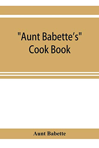 Beispielbild fr Aunt Babette's cook book: foreign and domestic receipts for the household : a valuable collection of receipts and hints for the housewife, many of which are not to be found elsewhere zum Verkauf von Books From California