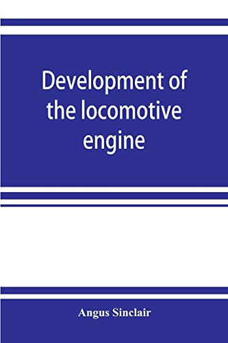 9789353922023: Development of the locomotive engine; a history of the growth of the locomotive from its most elementary form, showing the gradual steps made toward ... engineers and inventors who nursed it on i