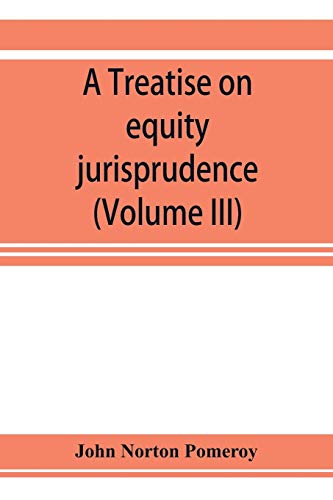 Stock image for A treatise on equity jurisprudence: as administered in the United States of America, adapted for all the states and to the union of legal and . under the reformed procedure (Volume III) for sale by Lucky's Textbooks