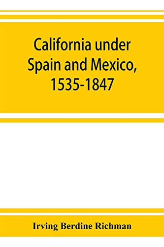 Stock image for California under Spain and Mexico, 1535-1847; a contribution toward the history of the Pacific coast of the United States, based on original sources . and Mexican archives and other repositories for sale by Lucky's Textbooks