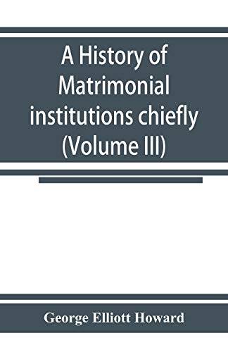 Imagen de archivo de A history of matrimonial institutions chiefly in England and the United States, with an introductory analysis of the literature and the theories of primitive marriage and the family (Volume III) a la venta por Lucky's Textbooks