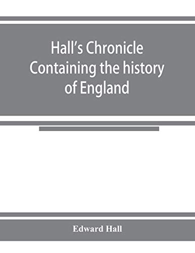 9789353924713: Hall's chronicle; containing the history of England, during the reign of Henry the Fourth, and the succeeding monarchs, to the end of the reign of ... the manners and customs of those periods