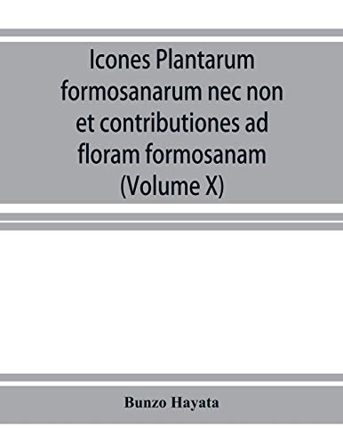 Imagen de archivo de Icones plantarum formosanarum nec non et contributiones ad floram formosanam; or, Icones of the plants of Formosa, and materials for a flora of the . of the Government of Formosa (Volume X) a la venta por Lucky's Textbooks