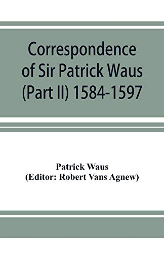 Imagen de archivo de Correspondence of Sir Patrick Waus of Barnbarroch, knight; parson of Wigtown; first almoner to the queen; senator of the College of Justice; lord of . ambassador to Denmark (Part II) 1584-1597. a la venta por Lucky's Textbooks