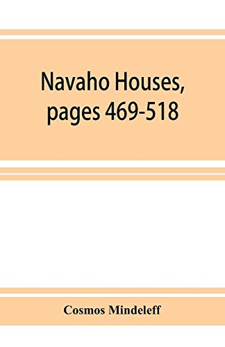 Stock image for Navaho Houses, pages 469-518, Seventeenth Annual Report of the Bureau of Ethnology to the Secretary of the Smithsonian Institution, 1895-1896, Government Printing Office, Washington, 1898 for sale by Lucky's Textbooks