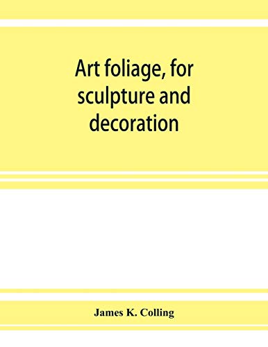 9789353927387: Art foliage, for sculpture and decoration; with an analysis of geometric form, and studies from nature, of buds, leaves, flowers, and fruit