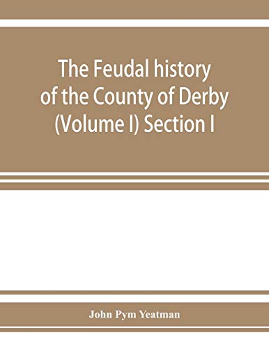 Beispielbild fr The feudal history of the County of Derby chiefly during the 11th, 12th, and 13th centuries Volume I Section I zum Verkauf von PBShop.store US