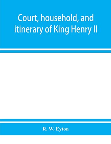 9789353928995: Court, household, and itinerary of King Henry II: instancing also the chief agents and adversaries of the King in his government, diplomacy, and strategy