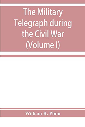 Imagen de archivo de The military telegraph during the Civil War in the United States: with an exposition of ancient and modern means of communication, and of the federal . of the war between the states (Volume I) a la venta por Lucky's Textbooks