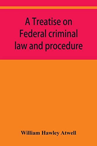 Immagine dell'editore per A treatise on Federal criminal law and procedure : with forms of indictment and writ of error, and the Federal penal code venduto da Buchpark