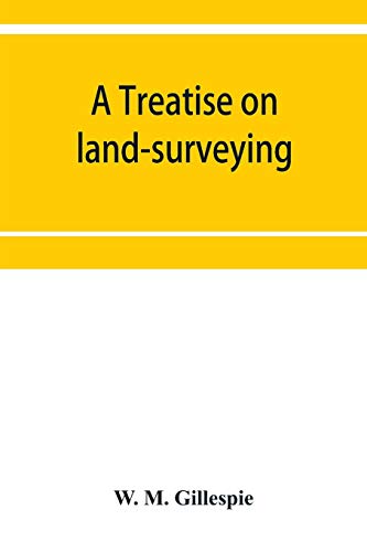 Imagen de archivo de A treatise on land-surveying: comprising the theory developed from five elementary principles; and the practice with the chain alone, the compass, the transit, the theodolite, the plane table, a la venta por Lucky's Textbooks