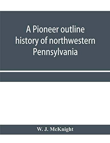 Stock image for A pioneer outline history of northwestern Pennsylvania; Embracing the counties of Tioga, Potter, McKean, Warren, Crawford, Venango, Forest, Clarion, . Pioneer sketch of the cities of Allegheny, Be for sale by Lucky's Textbooks
