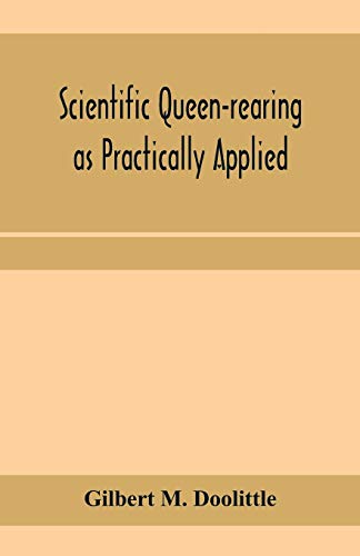 9789353959098: Scientific queen-rearing as practically applied; being a method by which the best of queen-bees are reared in perfect accord with nature's ways. For the amateur and veteran in bee-keeping