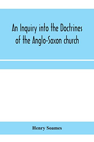 Beispielbild fr An inquiry into the doctrines of the Anglo-Saxon church, in eight sermons preached before the University of Oxford, in the year MDCCCXXX., at the lecture founded by the Rev. John Bampton Canon of Sali zum Verkauf von Buchpark
