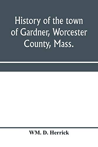 Stock image for History of the town of Gardner, Worcester County, Mass.: from the incorporation, June 27, 1785, to the present time for sale by Lucky's Textbooks