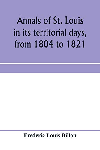 9789353970840: Annals of St. Louis in its territorial days, from 1804 to 1821; being a continuation of the author's previous work, the Annals of the French and Spanish period