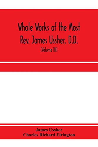 Stock image for Whole works of the Most Rev. James Ussher, D.D., Lord Archbishop of Armagh, and Primate of all Ireland. now for the first time collected, with a life . and an account of his writings (Volume III) for sale by Lucky's Textbooks