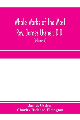 Stock image for Whole works of the Most Rev. James Ussher, D.D., Lord Archbishop of Armagh, and Primate of all Ireland. now for the first time collected, with a life . and an account of his writings (Volume V) for sale by Lucky's Textbooks