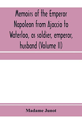 Stock image for Memoirs of the Emperor Napoleon from Ajaccio to Waterloo, as soldier, emperor, husband (Volume II) for sale by Lucky's Textbooks