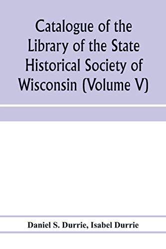Imagen de archivo de Catalogue of the Library of the State Historical Society of Wisconsin (Volume V) a la venta por Lucky's Textbooks