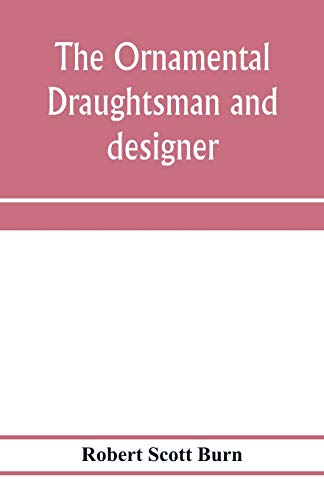 9789353974060: The ornamental draughtsman and designer; being a series of practical instructions and examples of freehand drawing in outline and from the round, ... together with a series of practical pape