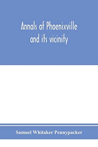 Imagen de archivo de Annals of Phoenixville and its vicinity: from the settlement to the year 1871, giving the origin and growth of the borough with information concerning . counties and the valley of the Schuylkill a la venta por Lucky's Textbooks