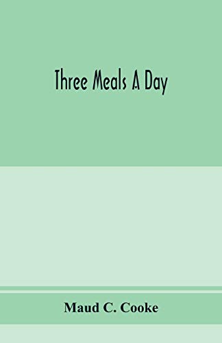 Imagen de archivo de Three meals a day: a choice collection of valuable and reliable recipes in all classes of cookery and a comprehensive cyclopedia of information for . table etiquette, and a thousand facts w a la venta por Lucky's Textbooks