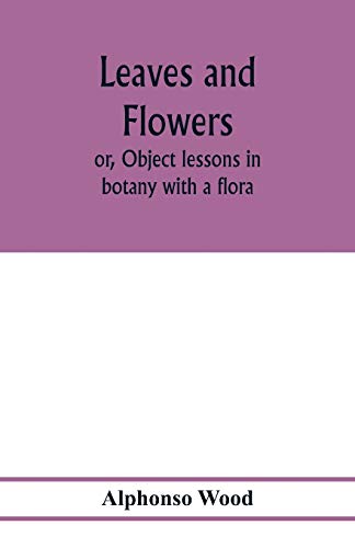 Imagen de archivo de Leaves and flowers; or, Object lessons in botany with a flora a la venta por GF Books, Inc.