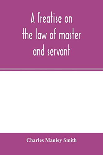 Stock image for A treatise on the law of master and servant: including therein masters and workmen in every description of trade and occupation; with an appendix of statutes for sale by Lucky's Textbooks