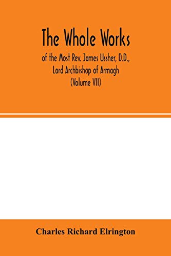 Stock image for The Whole works; of the Most Rev. James Ussher, D.D., Lord Archbishop of Armagh, and Primate of all Ireland now for the first time collected, with a . and an account of his writings (Volume VII) for sale by Lucky's Textbooks