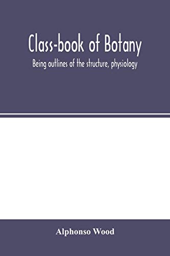 Stock image for Class-book of botany: being outlines of the structure, physiology, and classification of plants; with a flora of the United States and Canada for sale by Lucky's Textbooks