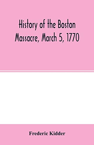 Stock image for History of the Boston Massacre, March 5, 1770; consisting of the narrative of the town, the trial of the soldiers: and a historical introduction, . of John Adams, and explanatory notes for sale by Lucky's Textbooks