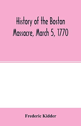 9789354002434: History of the Boston Massacre, March 5, 1770; consisting of the narrative of the town, the trial of the soldiers: and a historical introduction, ... of John Adams, and explanatory notes