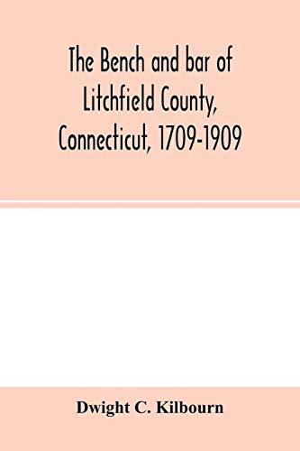 Stock image for The bench and bar of Litchfield County, Connecticut, 1709-1909: biographical sketches of members, history and catalogue of the Litchfield Law School, historical notes for sale by WorldofBooks