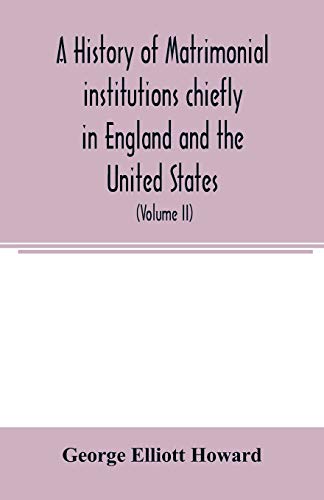 Imagen de archivo de A history of matrimonial institutions chiefly in England and the United States, with an introductory analysis of the literature and the theories of primitive marriage and the family (Volume II) a la venta por Lucky's Textbooks