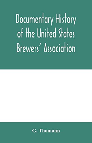 Stock image for Documentary history of the United States Brewers' Association: With a sketch of ancient Brewers' gilds; modern Brewers' association; scientific stations and schools; publication; laws and statistics r for sale by Ria Christie Collections