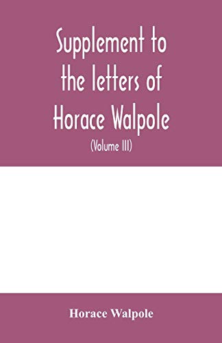Beispielbild fr Supplement to the letters of Horace Walpole, fourth earl of Orford together with upwards of one hundred and fifty letters addressed to Walpole between 1735 and 1796 (Volume III) 1744-1797 zum Verkauf von Lucky's Textbooks