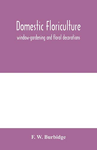 Beispielbild fr Domestic floriculture; window-gardening and floral decorations, being practical directions for the propagation, culture, and arrangement of plants and flowers as domestic ornaments zum Verkauf von Lucky's Textbooks