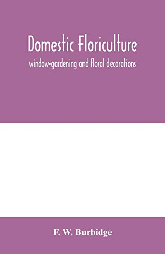 Stock image for Domestic floriculture; window-gardening and floral decorations, being practical directions for the propagation, culture, and arrangement of plants and flowers as domestic ornaments for sale by Lucky's Textbooks