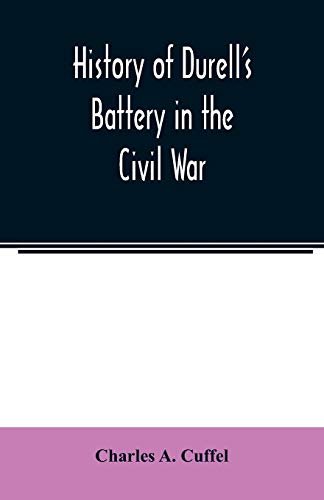 Stock image for History of Durell's Battery in the Civil War (Independent Battery D, Pennsylvania Volunteer Artillery.) A narrative of the campaigns and battles of . From the Battery's Organization, Septemb for sale by Lucky's Textbooks