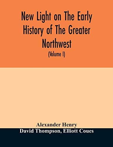 Stock image for New light on the early history of the greater Northwest. The manuscript journals of Alexander Henry Fur Trader of the Northwest Company and of David . 1799-1814. Exploration and adventure among t for sale by Lucky's Textbooks